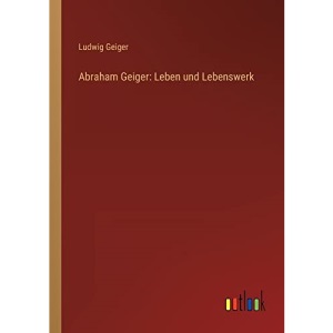 Abraham Geiger: Leben und Lebenswerk