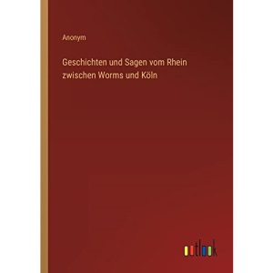 Geschichten und Sagen vom Rhein zwischen Worms und Köln