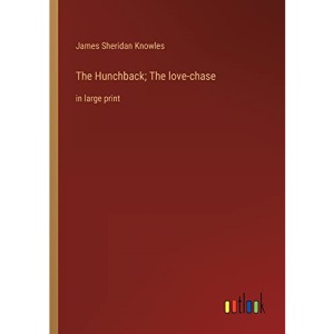 The Hunchback; The love-chase: in large print