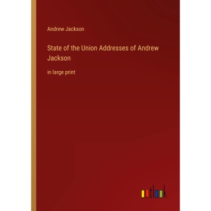 State of the Union Addresses of Andrew Jackson: in large print