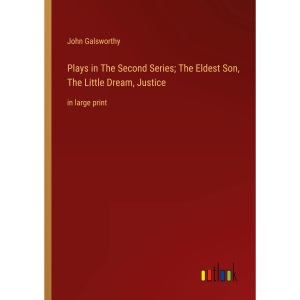 Plays in The Second Series; The Eldest Son, The Little Dream, Justice: in large print