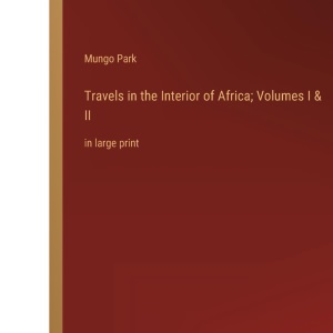 Travels in the Interior of Africa; Volumes I & II: in large print