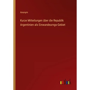 Kurze Mitteilungen über die Republik Argentinien als Einwandeurngs-Gebiet