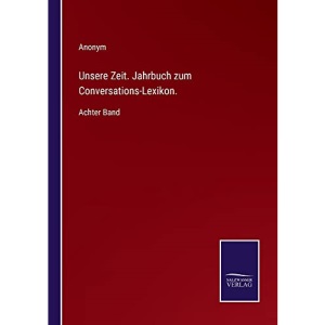 Unsere Zeit. Jahrbuch zum Conversations-Lexikon.: Achter Band