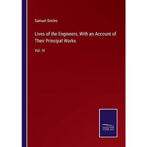 Lives of the Engineers, With an Account of Their Principal Works: Vol. IV