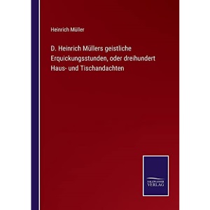D. Heinrich Müllers geistliche Erquickungsstunden, oder dreihundert Haus- und Tischandachten
