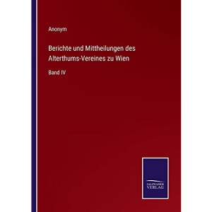 Berichte und Mittheilungen des Alterthums-Vereines zu Wien: Band IV