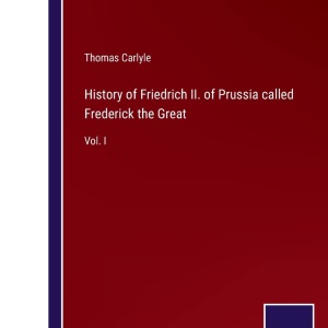 History of Friedrich II. of Prussia called Frederick the Great: Vol. I