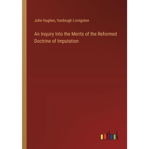 An Inquiry Into the Merits of the Reformed Doctrine of Imputation
