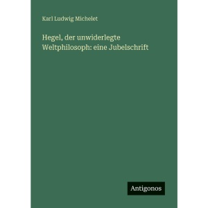Hegel, der unwiderlegte Weltphilosoph: eine Jubelschrift