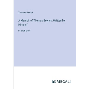 A Memoir of Thomas Bewick; Written by Himself: in large print