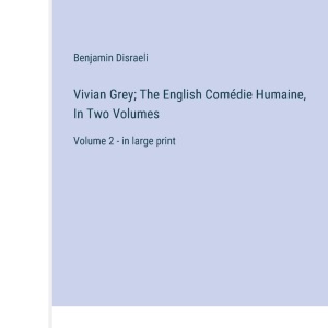 Vivian Grey; The English Comédie Humaine, In Two Volumes: Volume 2 - in large print