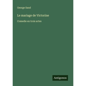 Le mariage de Victorine: Comedie en trois actes