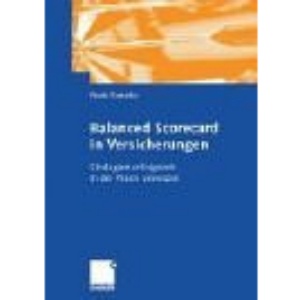 Balanced Scorecard in Versicherungsunternehmen: Strategien umsetzen, Prozesse steuern, Frühwarnsysteme installieren