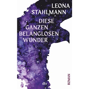 Diese ganzen belanglosen Wunder: Roman – »Ein Buch getragen von der abenteuerlichen Sehnsucht, dass Glück nicht nur ein Missverständnis sein darf.« Simon Strauß