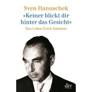 Keiner blickt dir hinter das Gesicht.: Das Leben Erich Kästners