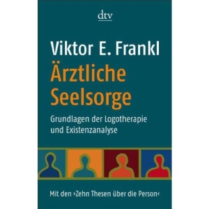 Ärztliche Seelsorge: Grundlagen der Logotherapie und Existenzanalyse  Mit den >Zehn Thesen über die Person<