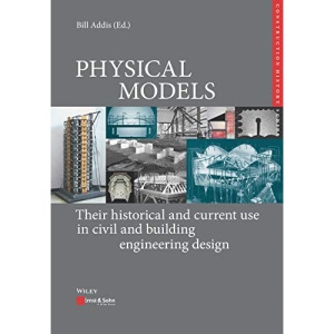 Physical Models: Their historical and current use in civil and building engineering design (Edition Bautechnikgeschichte / Construction History)