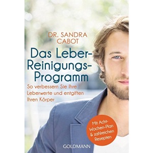 Das Leber-Reinigungs-Programm: So verbessern Sie Ihre Leberwerte und entgiften Ihren Körper - Mit Acht-Wochen-Plan und zahlreichen Rezepten