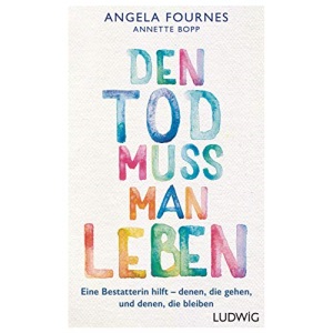 Den Tod muss man leben: Eine Bestatterin hilft: denen, die gehen, und denen, die bleiben
