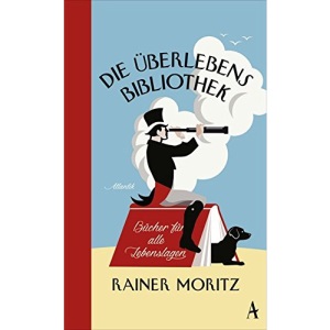 Die Überlebensbibliothek: Bücher für alle Lebenslagen