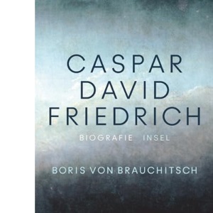 Caspar David Friedrich: Eine Biografie | Zum 250. Geburtstag | Mit über 100 farbigen Abbildungen
