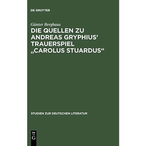 Die Quellen zu Andreas Gryphius' Trauerspiel Carolus Stuardus: Studien Zur Entstehung Eines Historisch- Politischen Märtyrerdramas Der Barockzeit: 79 (Studien Zur Deutschen Literatur)