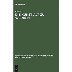 Die Kunst alt zu werden: H. 10 (Veröffentlichungen Des Deutschen Vereins Für Volks-Hygiene., 8)