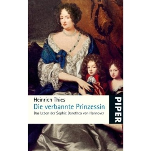 Die verbannte Prinzessin: Das Leben der Sophie Dorothea von Hannover