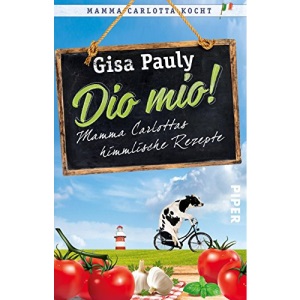 Dio Mio!: Mamma Carlottas himmlische Rezepte