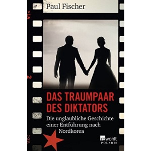 Das Traumpaar des Diktators: Die unglaubliche Geschichte einer Entführung nach Nordkorea