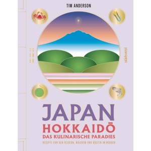 JAPAN, Hokkaidō das kulinarische Paradies: Rezepte von den Feldern, Wäldern und Küsten im Norden - DAS Kochbuch zu Japans kulinarischem Hotspot von Insider Tim Anderson