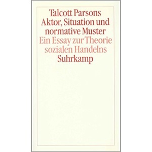 Aktor, Situation und normative Muster: Ein Essay zur Theorie sozialen Handelns