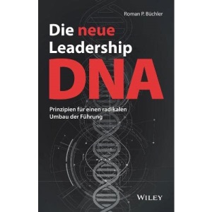Die neue Leadership–DNA: Prinzipien für einen radikalen Umbau der Führung