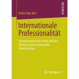 Internationale Professionalität: Transformation der Arbeit und des Wissens in transnationalen Arbeitsfeldern