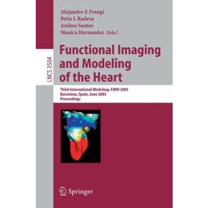 Functional Imaging and Modeling of the Heart: Third International Workshop, FIMH 2005, Barcelona, Spain, June 2-4, 2005, Proceedings: 3504 (Lecture Notes in Computer Science)