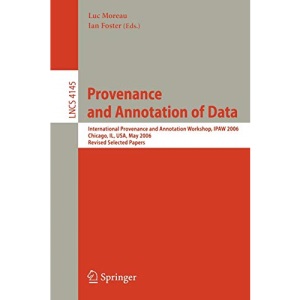 Provenance and Annotation of Data: International Provenance and Annotation Workshop, IPAW 2006, Chicago, Il, USA, May 3-5, 2006, Revised Selected Papers: 4145 (Lecture Notes in Computer Science)