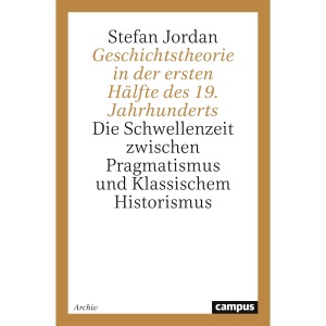 Geschichtstheorie in der ersten Hälfte des 19. Jahrhunderts: Die Schwellenzeit zwischen Pragmatismus und Klassischem Historismus