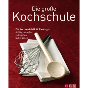 Die große Kochschule: Die Kochwerktstatt für Einsteiger: richtig einkaufen, gut kochen, lecker essen