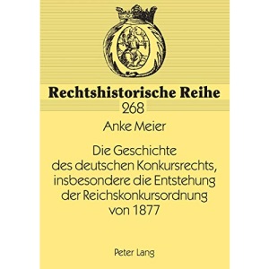 Die Geschichte des deutschen Konkursrechts, insbesondere die Entstehung der Reichskonkursordnung von 1877 (268) (Rechtshistorische Reihe)