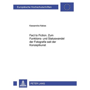 From Fact to Fiction. Zum Funktions- Und Statuswandel Der Fotografie Seit Der Konzeptkunst (Europaeische Hochschulschriften / European University Studie)