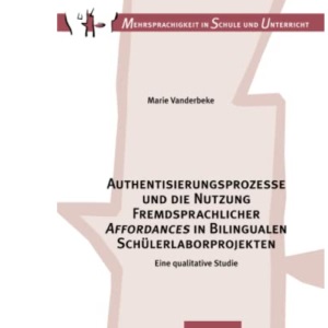Authentisierungsprozesse und die Nutzung Fremdsprachlicher «Affordances» in Bilingualen Schülerlaborprojekten: Eine qualitative Studie: 17 (Mehrsprachigkeit in Schule Und Unterricht)