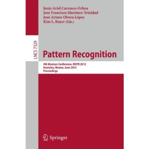 Pattern Recognition: 4th Mexican Conference, MCPR 2012, Huatulco, Mexico, June 27-30, 2012. Proceedings (Lecture Notes in Computer Science / Image ... Vision, Pattern Recognition, and Graphics)