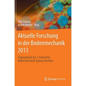 Aktuelle Forschung in Der Bodenmechanik 2013: Tagungsband Zur 1. Deutschen Bodenmechanik Tagung, Bochum