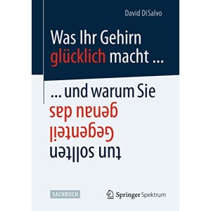 Was Ihr Gehirn glücklich macht . . . und warum Sie genau das Gegenteil tun sollten