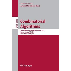 Combinatorial Algorithms: 24th International Workshop, IWOCA 2013, Rouen, France, July 10-12, 2013. Revised Selected Papers (Lecture Notes in Computer Science)
