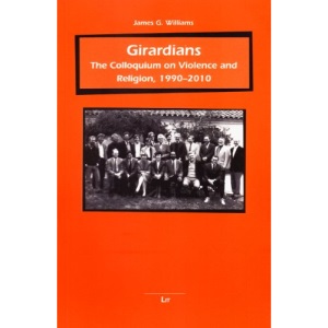 Girardians: The Colloquium on Violence and Religion, 1990-2010 (Beitrage Zur Mimetischen Theorie. Religion - Gewalt - Kommun)