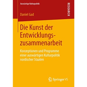 Die Kunst der Entwicklungszusammenarbeit: Konzeptionen und Programme einer auswärtigen Kulturpolitik nordischer Staaten (Auswärtige Kulturpolitik)