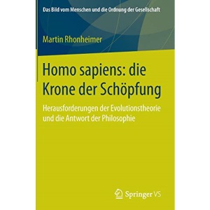 Homo sapiens: die Krone der Schöpfung : Herausforderungen der Evolutionstheorie und die Antwort der Philosophie: 0 (Das Bild vom Menschen und die Ordnung der Gesellschaft)