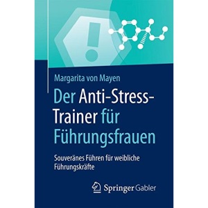 Der Anti-Stress-Trainer für Führungsfrauen: Souveränes Führen für weibliche Führungskräfte